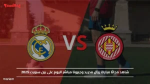 ماتش الريال Real Madrid vs Girona".. شاهد مجانًا مباراة ريال مدريد وجيرونا مباشر اليوم على بين سبورت 2025